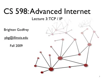 CS 598: Advanced Internet  Lecture 3: TCP / IP  Brighten Godfrey  pbg@illinois.edu  Fall 2009  1