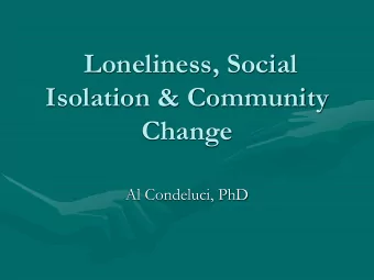 Loneliness, Social  Isolation &amp; Community  Change  Al Condeluci, PhD  All People Want   To