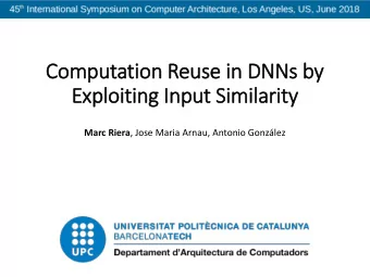 Computatio  ion Reuse in  in DNNs by  Exploiting Input Sim  imilarity Marc Riera , Jose Maria