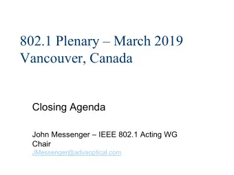 802.1 Plenary  March 2019  Vancouver, Canada  Closing Agenda  John Messenger  IEEE 802.1