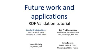 Future work and  applications  RDF Validation tutorial  Jose Emilio Labra Gayo  Eric Prud'hommeaux