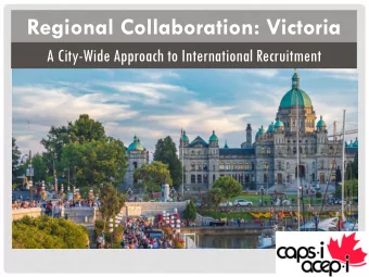 Regional Collaboration: Victoria  A City-Wide Approach to International Recruitment  Presenters