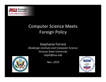 Computer Science Meets  Foreign Policy  Stephanie Forrest  Biodesign Institute and Computer Science