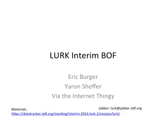 LURK Interim BOF  Eric Burger  Yaron Sheffer  Via the Internet Thingy  Jabber: lurk@jabber.ieE.org