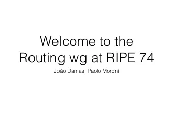 Welcome to the  Routing wg at RIPE 74  Joo Damas, Paolo Moroni  Agenda  A.  Welcome.  5