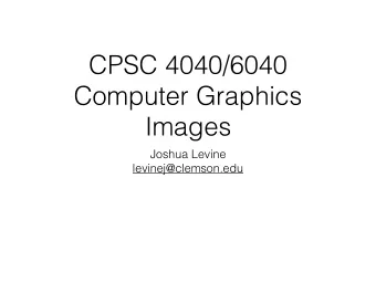 CPSC 4040/6040  Computer Graphics  Images  Joshua Levine  levinej@clemson.edu Lecture 20  Removing