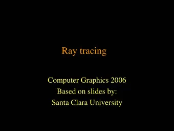 Ray tracing  Computer Graphics 2006  Based on slides by:  Santa Clara University  Ray Tracing
