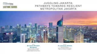 JUGGLING JAKARTA:  PATHWAYS TOWARDS RESILIENT  METROPOLITAN JAKARTA  Speaker  Moderator  Mr Oswar