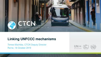 Linking UNFCCC mechanisms  Tomoo Machiba, CTCN Deputy Director  Rome, 18 October 2019  CTCN: UNFCCC