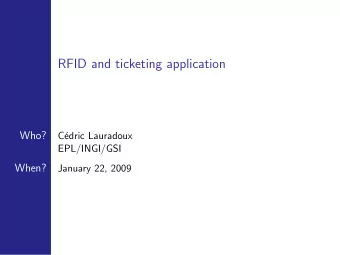 RFID and ticketing application  Who?  C  edric Lauradoux  EPL/INGI/GSI  When?  January 22, 2009
