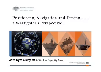 Positioning, Navigation and Timing     .  a Warfighters Perspective! AVM Kym Osley AM, CSC
