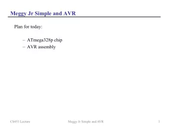 Meggy Jr Simple and AVR  Plan for today:  ATmega328p chip  AVR assembly  CS453 Lecture  Meggy