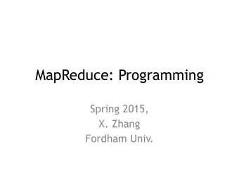 MapReduce: Programming  Spring 2015,  X. Zhang  Fordham Univ.  Outline  Review and demo