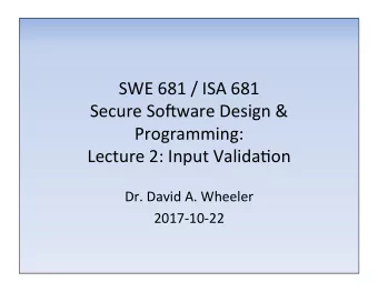 SWE 681 / ISA 681  Secure So0ware Design &amp;  Programming:  Lecture 2: Input ValidaCon  Dr. David