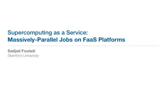 Supercomputing as a Service:  Massively-Parallel Jobs on FaaS Platforms  Sadjad Fouladi  Stanford
