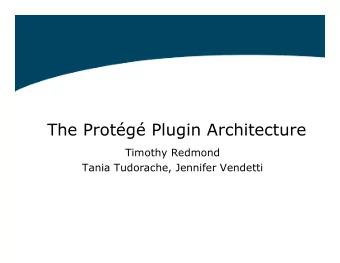 The Protg Plugin Architecture  Timothy Redmond  Tania Tudorache, Jennifer Vendetti  Overview