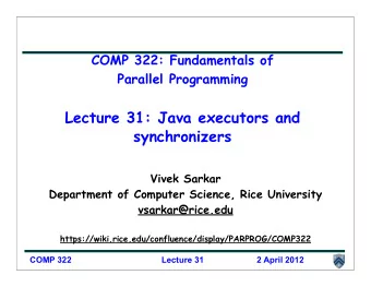 Lecture 31: Java executors and  synchronizers  Vivek Sarkar  Department of Computer Science, Rice