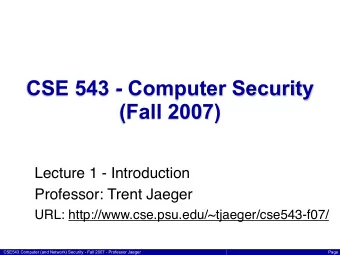 CSE 543 - Computer Security  (Fall 2007)  Lecture 1 - Introduction  Professor: Trent Jaeger  URL: