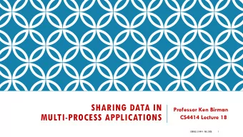 SHARING DATA IN  Professor Ken Birman  MULTI-PROCESS APPLICATIONS  CS4414 Lecture 18  CORNELL