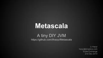 Metascala  A tiny DIY JVM  https://github.com/lihaoyi/Metascala  Li Haoyi  haoyi@dropbox.com  Scala