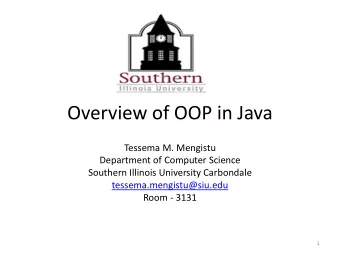 Overview of OOP in Java  Tessema M. Mengistu  Department of Computer Science  Southern Illinois