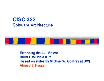 CISC 322  Software Architecture  Extending the 4+1 Views:  Build Time View BTV  [based on slides by