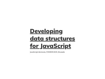 Developing  data structures  for JavaScript  JavaScript devroom, FOSDEM 2019, Brussels  Why and how
