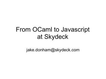 From OCaml to Javascript  at Skydeck  jake.donham@skydeck.com  What is Skydeck?  a tool for