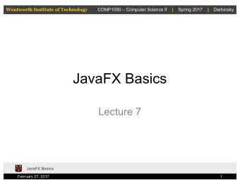 JavaFX Basics  Lecture 7  JavaFX Basics  February 27, 2017  1  Wentworth Institute of Technology
