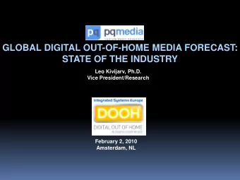 GLOBAL DIGITAL OUT-OF-HOME MEDIA FORECAST:  STATE OF THE INDUSTRY  Leo Kivijarv, Ph.D.  Vice