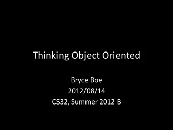 Thinking  Object  Oriented    Bryce  Boe    2012/08/14    CS32,  Summer