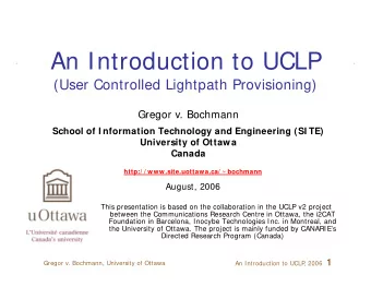 An Introduction to UCLP  (User Controlled Lightpath Provisioning)  Gregor v. Bochmann  School of I