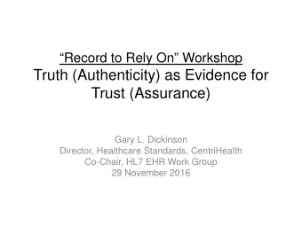 Truth (Authenticity) as Evidence for  Trust (Assurance)  Gary L. Dickinson  Director, Healthcare