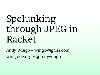 Spelunking  through JPEG in  Racket  Andy Wingo ~ wingo@igalia.com  wingolog.org ~ @andywingo