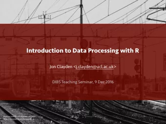 Introduction to Data Processing with R  Jon Clayden &lt;j.clayden@ucl.ac.uk&gt;  DIBS Teaching