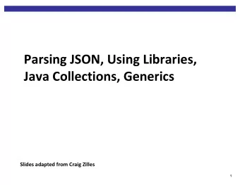 Parsing JSON, Using Libraries,  Java Collections, Generics  Slides adapted from Craig Zilles  1