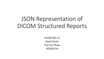 JSON Representation of  DICOM Structured Reports  DICOM WG 23  David Clunie  Trial Use Phase