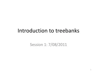 Introduction to treebanks  Session 1: 7/08/2011  1  Outline  Types of treebanks  (Syntactic)
