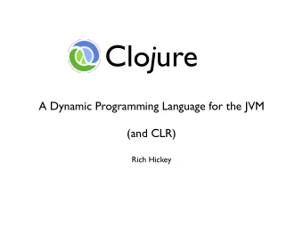 Clo j ure  A Dynamic Programming Language for the JVM  (and CLR)  Rich Hickey  Agenda