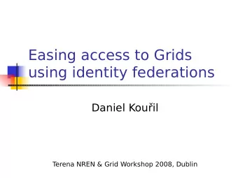 Easing access to Grids  using identity federations  Daniel Kouil  T  erena NREN &amp; Grid