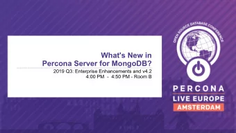 What's New in  Percona Server for MongoDB?  2019 Q3: Enterprise Enhancements and v4.2  4:00 PM  -