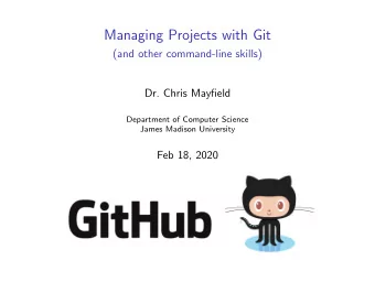 Managing Projects with Git  (and other command-line skills)  Dr. Chris Mayfield  Department of