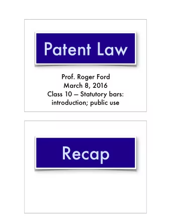 Patent Law  Prof. Roger Ford  March 8, 2016 Class 10  Statutory bars:   introduction; public
