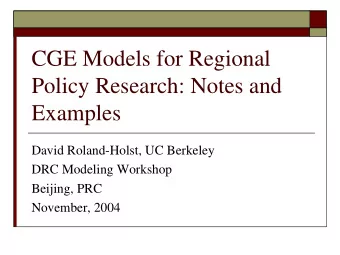 CGE Models for Regional  Policy Research: Notes and  Examples  David Roland-Holst, UC Berkeley  DRC