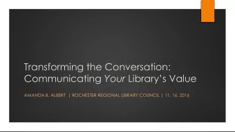 Transforming the Conversation: Communicating Your Librarys Value  AMANDA B. ALBERT  | ROCHESTER