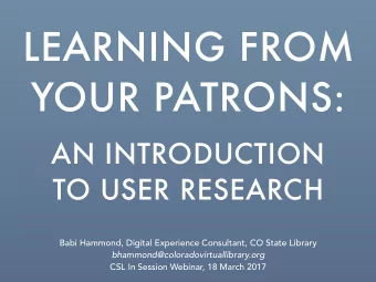 LEARNING FROM  YOUR PATRONS:  AN INTRODUCTION  TO USER RESEARCH  Babi Hammond, Digital Experience