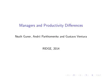 Managers and Productivity Differences  Nezih Guner, Andrii Parkhomenko and Gustavo Ventura  RIDGE,