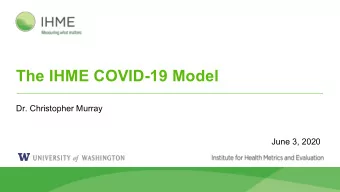 The IHME COVID-19 Model  Dr. Christopher Murray  June 3, 2020  Origin of the model  Primary goal
