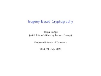 Isogeny-Based Cryptography  Tanja Lange  (with lots of slides by Lorenz Panny)  Eindhoven
