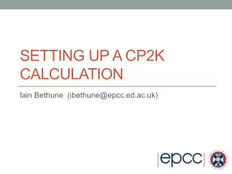 SETTING UP A CP2K  CALCULATION  Iain Bethune  (ibethune@epcc.ed.ac.uk)  Overview  How to run